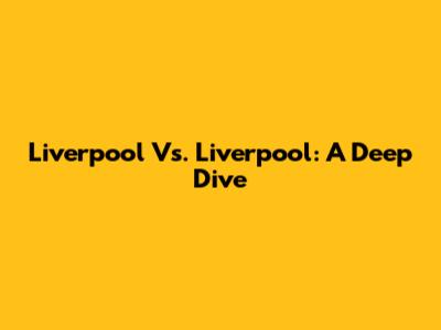 Liverpool Vs. Liverpool: A Deep Dive