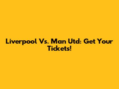 Liverpool Vs. Man Utd: Get Your Tickets!