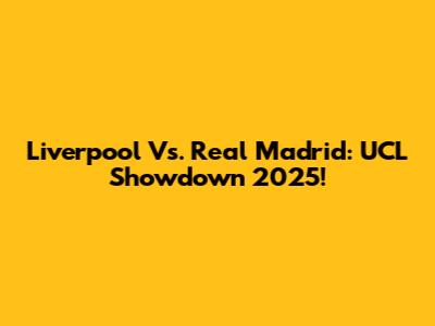 Liverpool Vs. Real Madrid: UCL Showdown 2025!