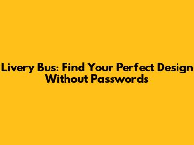 Livery Bus: Find Your Perfect Design Without Passwords