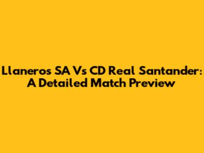 Llaneros SA Vs CD Real Santander: A Detailed Match Preview