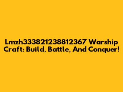 Lmzh333821238812367 Warship Craft: Build, Battle, And Conquer!
