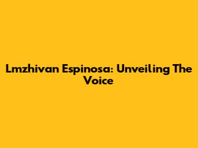 Lmzhivan Espinosa: Unveiling The Voice