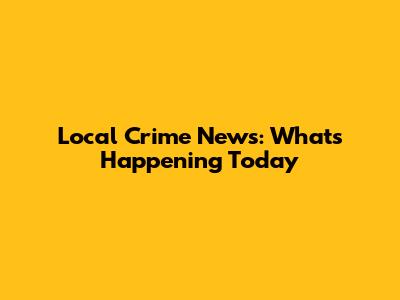Local Crime News: What's Happening Today