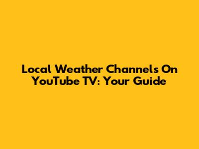 Local Weather Channels On YouTube TV: Your Guide