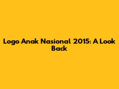 Logo Anak Nasional 2015: A Look Back