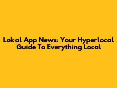 Lokal App News: Your Hyperlocal Guide To Everything Local