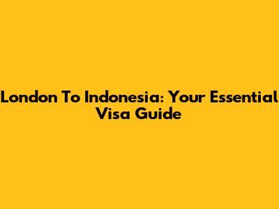 London To Indonesia: Your Essential Visa Guide