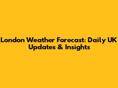 London Weather Forecast: Daily UK Updates & Insights