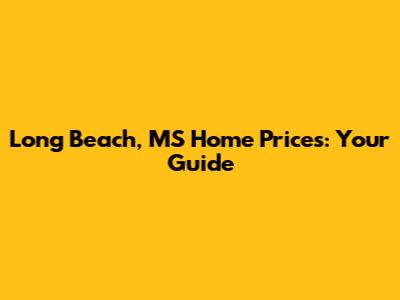 Long Beach, MS Home Prices: Your Guide