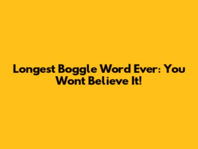 Longest Boggle Word Ever: You Won't Believe It!
