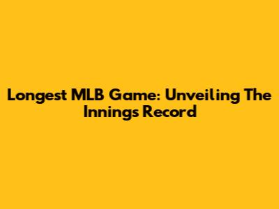 Longest MLB Game: Unveiling The Innings Record
