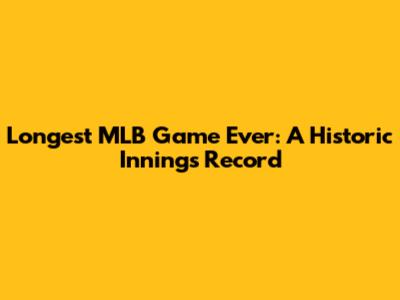 Longest MLB Game Ever: A Historic Innings Record