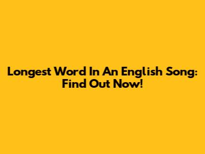 Longest Word In An English Song: Find Out Now!