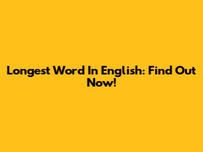 Longest Word In English: Find Out Now!