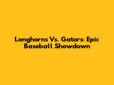 Longhorns Vs. Gators: Epic Baseball Showdown