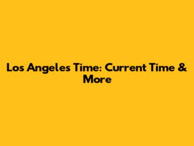 Los Angeles Time: Current Time & More