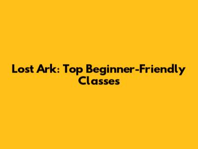 Lost Ark: Top Beginner-Friendly Classes