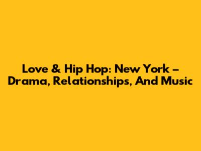 Love & Hip Hop: New York – Drama, Relationships, And Music