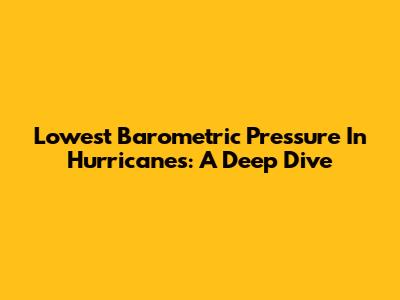 Lowest Barometric Pressure In Hurricanes: A Deep Dive