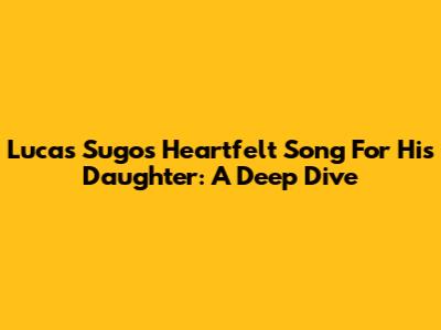 Lucas Sugo's Heartfelt Song For His Daughter: A Deep Dive