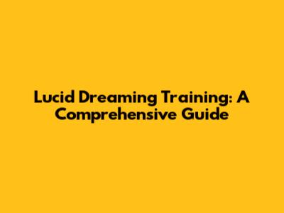 Lucid Dreaming Training: A Comprehensive Guide