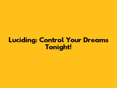 Luciding: Control Your Dreams Tonight!