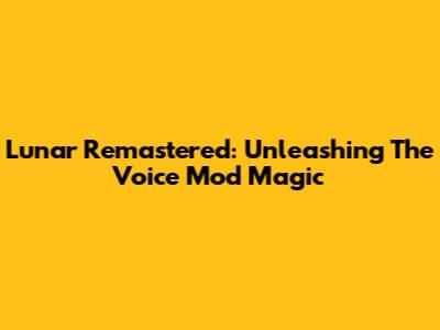 Lunar Remastered: Unleashing The Voice Mod Magic