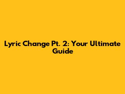 Lyric Change Pt. 2: Your Ultimate Guide
