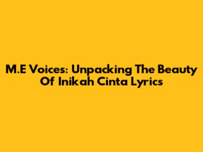 M.E Voices: Unpacking The Beauty Of 'Inikah Cinta' Lyrics