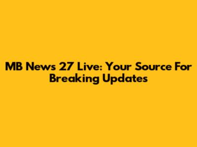 MB News 27 Live: Your Source For Breaking Updates