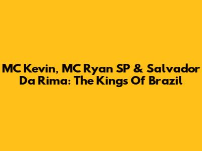MC Kevin, MC Ryan SP & Salvador Da Rima: The Kings Of Brazil