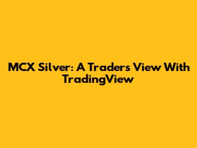 MCX Silver: A Trader's View With TradingView