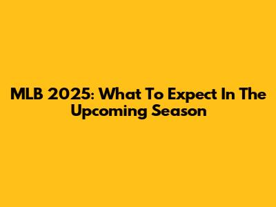 MLB 2025: What To Expect In The Upcoming Season