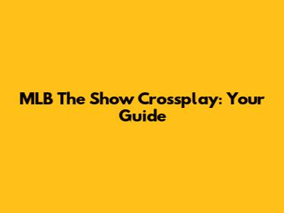 MLB The Show Crossplay: Your Guide