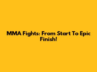 MMA Fights: From Start To Epic Finish!