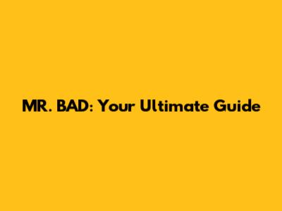 MR. BAD: Your Ultimate Guide
