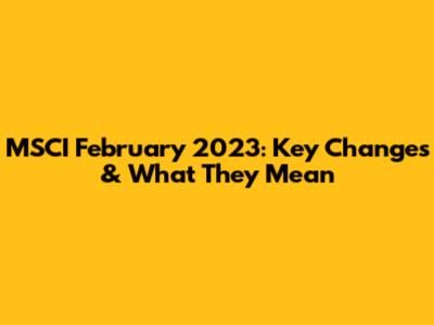 MSCI February 2023: Key Changes & What They Mean