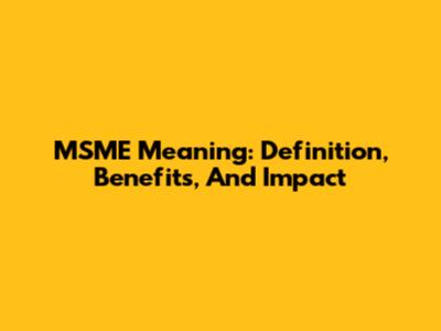 MSME Meaning: Definition, Benefits, And Impact