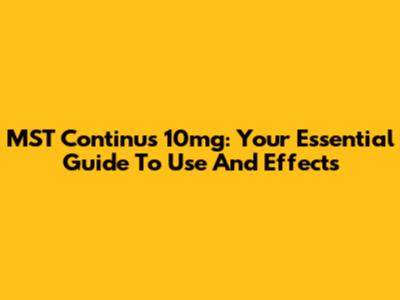 MST Continus 10mg: Your Essential Guide To Use And Effects