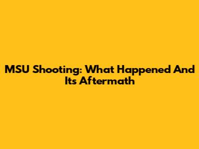 MSU Shooting: What Happened And Its Aftermath