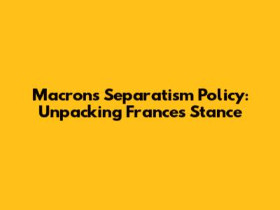 Macron's Separatism Policy: Unpacking France's Stance
