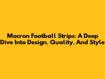 Macron Football Strips: A Deep Dive Into Design, Quality, And Style