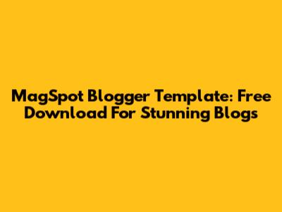 MagSpot Blogger Template: Free Download For Stunning Blogs