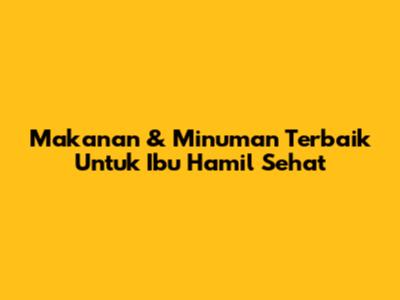 Makanan & Minuman Terbaik Untuk Ibu Hamil Sehat