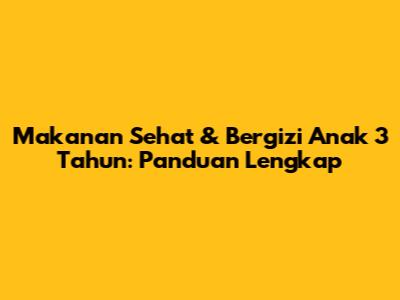 Makanan Sehat & Bergizi Anak 3 Tahun: Panduan Lengkap