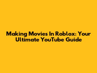 Making Movies In Roblox: Your Ultimate YouTube Guide