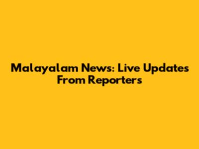Malayalam News: Live Updates From Reporters