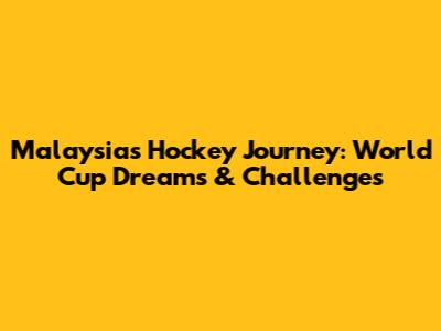 Malaysia's Hockey Journey: World Cup Dreams & Challenges