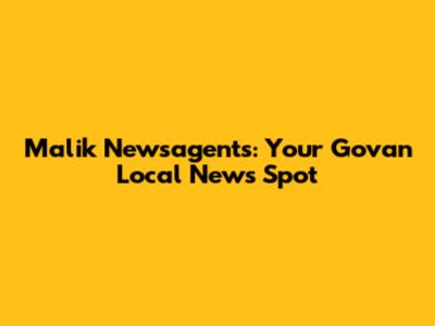 Malik Newsagents: Your Govan Local News Spot